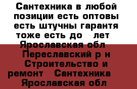 Сантехника в любой позиции есть оптовы есть штучны гарантя тоже есть до 5 лет - Ярославская обл., Переславский р-н Строительство и ремонт » Сантехника   . Ярославская обл.